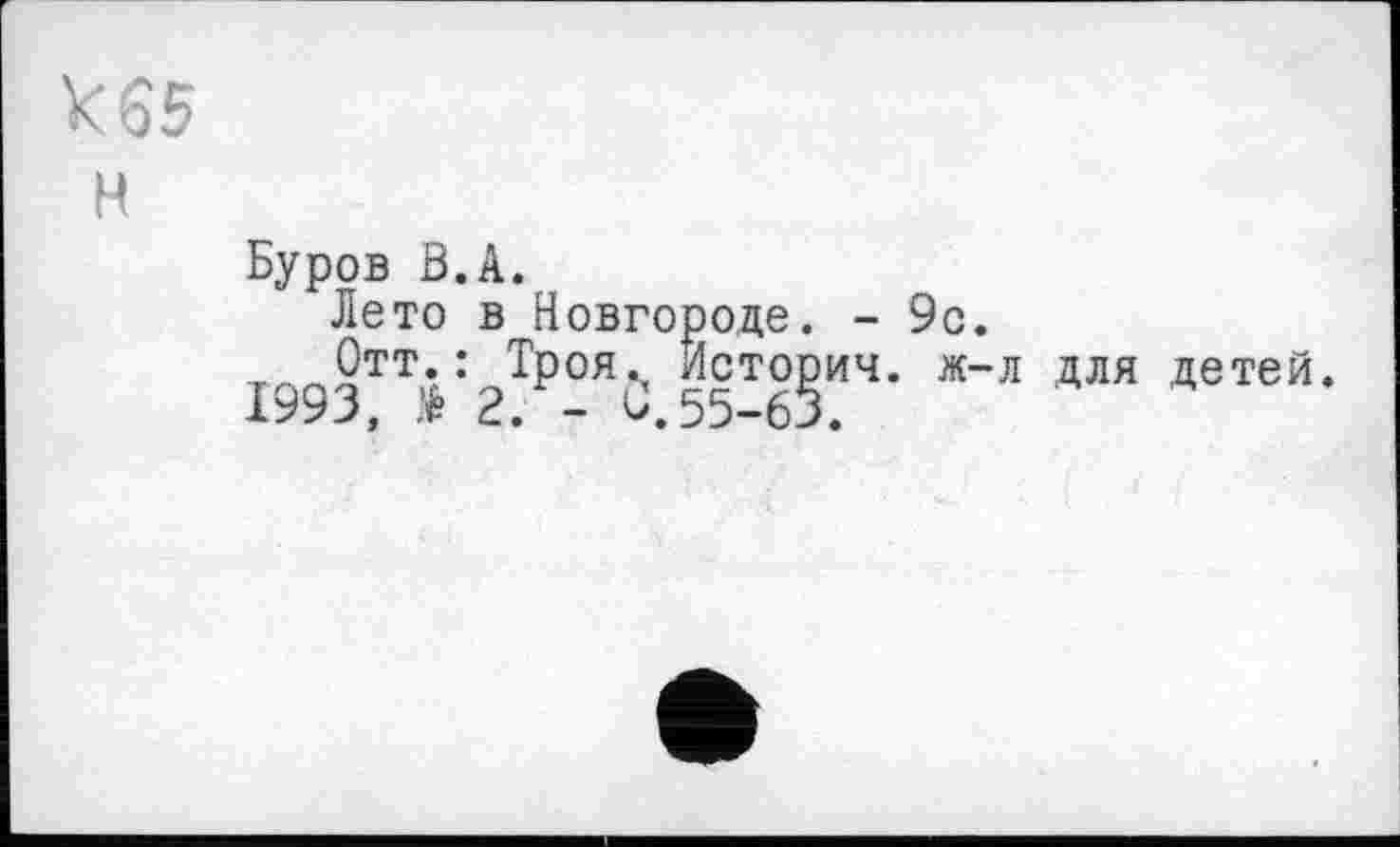 ﻿к65
н
Буров В.А.
Лето в Новгороде. - 9с.
тлл9ТТ*:	Истории. ж-л для детей.
1993, > 2. - С. 55-63.